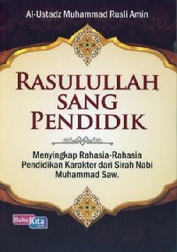 Rasulllah sang pendidik menyikap rahasia -rahasia pendidikan karakter dari Sirah Nabi Muhammad Saw.