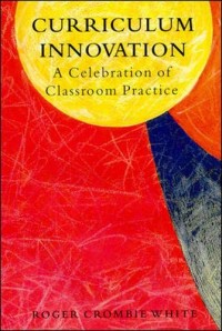 Curriculum Innovation A Celebration of Classroom Practice