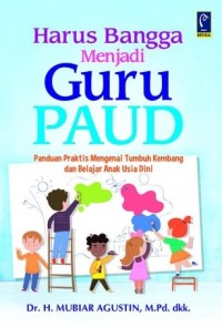 HARUS BANGGA JADI GURU PAUD PANDUAN PRAKTIS MENGENAI TUMBUH KEMBANG DAN BELAJAR ANAK USIA DINI