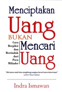 Menciptakan Uang Bukan Mencari Uang Cara Berpikir Dan Bertindak Dari Para Miliader