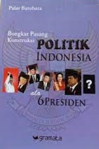 BONGKAR PASANG KONSTRUKSI POLITIK INDONESIA ALA 6 PRESIDEN