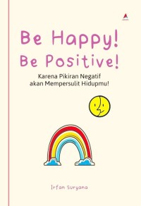 Image of Be Happy! Be Positive!: Karena Pikiran Negatif Akan Mempersulit Hidupmu