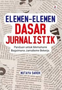 Image of ELEMEN ELEMEN DASAR JURNALISTIK PANDUAN UNTUK MEMAHAMI JURNALISME BEKERJA